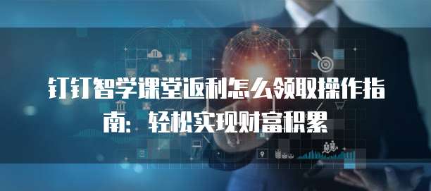 钉钉智学课堂返利怎么领取操作指南:轻松实现财富积累