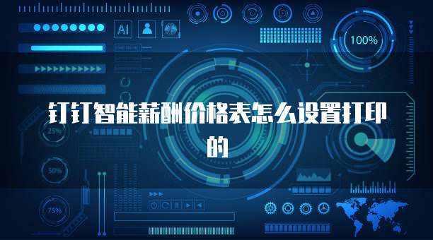 钉钉智能薪酬价格表怎么设置打印的