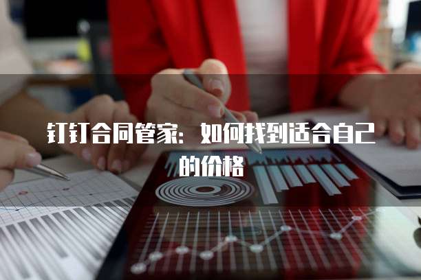 钉钉合同管家:如何找到适合自己的价格