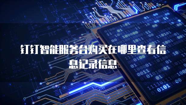 钉钉智能服务台购买在哪里查看信息记录信息