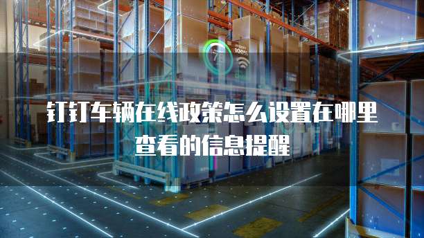 钉钉车辆在线政策怎么设置在哪里查看的信息提醒