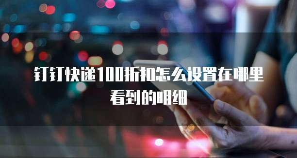 钉钉快递100折扣怎么设置在哪里看到的明细