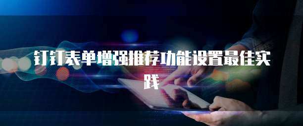 钉钉表单增强推荐功能设置最佳实践
