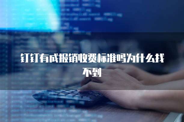 钉钉有成报销收费标准吗为什么找不到