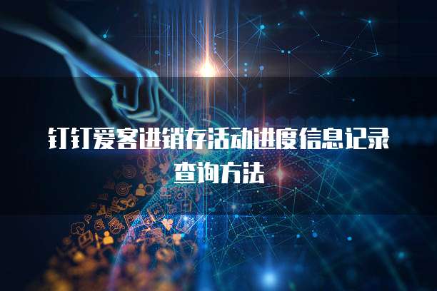 钉钉爱客进销存活动进度信息记录查询方法