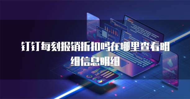 钉钉每刻报销折扣吗在哪里查看明细信息明细