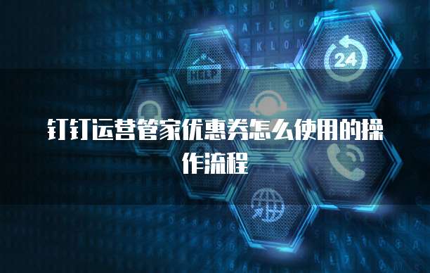 钉钉运营管家优惠券怎么使用的操作流程