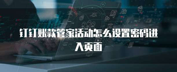 钉钉账款管家活动怎么设置密码进入页面