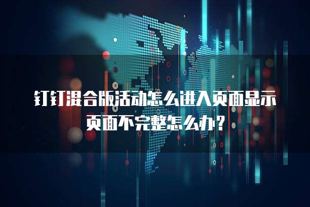 钉钉混合版活动怎么进入页面显示页面不完整怎么办？