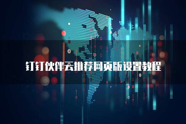 钉钉伙伴云推荐网页版设置教程