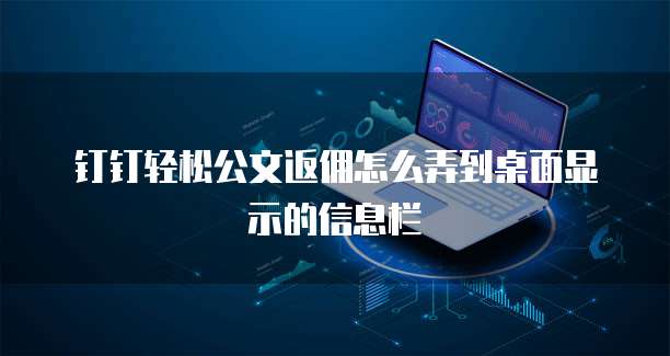 钉钉轻松公文返佣怎么弄到桌面显示的信息栏