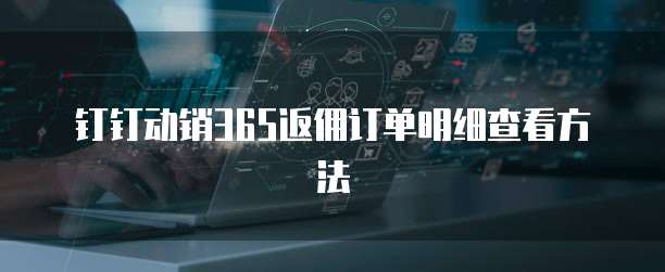 钉钉动销365返佣订单明细查看方法