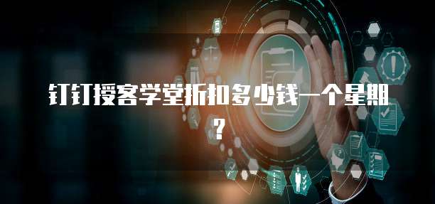 钉钉授客学堂折扣多少钱一个星期?