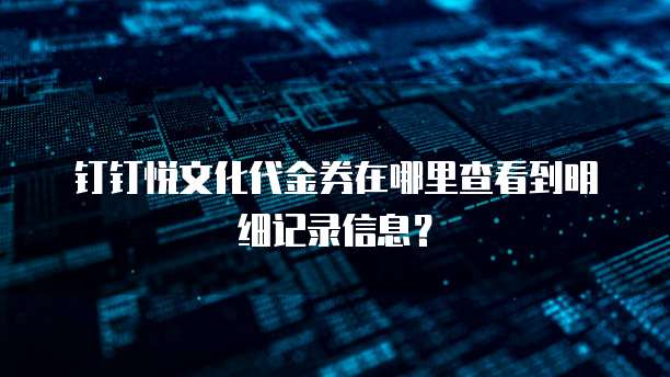 钉钉悦文化代金券在哪里查看到明细记录信息？