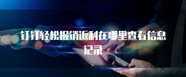 钉钉轻松报销返利在哪里查看信息记录