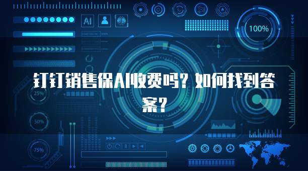 钉钉销售保AI收费吗?如何找到答案?