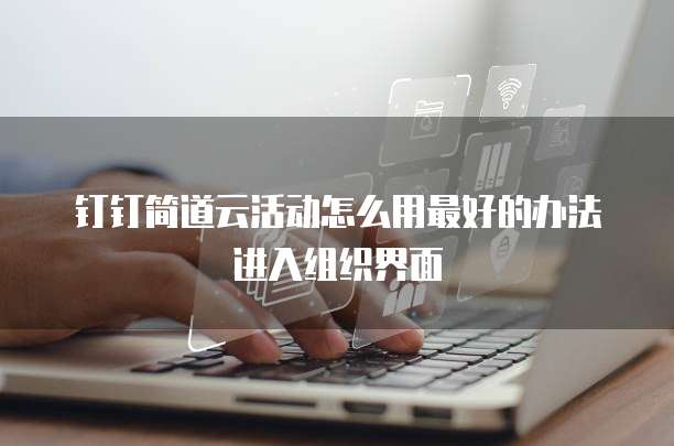 钉钉简道云活动怎么用最好的办法进入组织界面