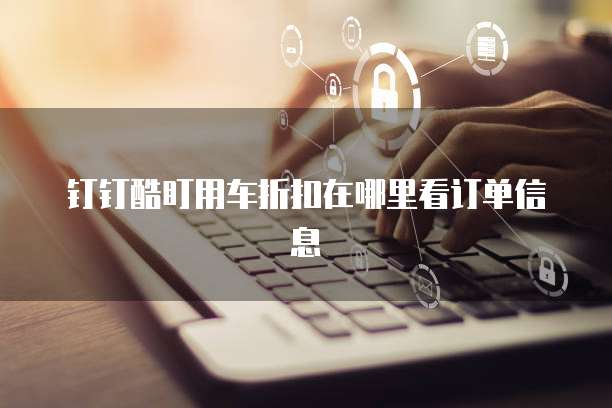 钉钉酷盯用车折扣在哪里看订单信息