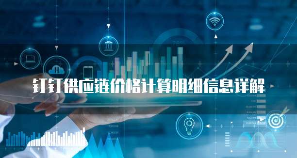 钉钉供应链价格计算明细信息详解