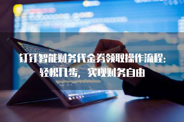 钉钉智能财务代金券领取操作流程:轻松几步,实现财务自由