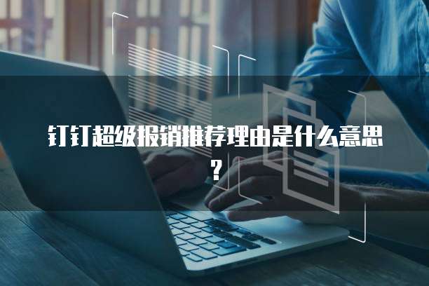 钉钉超级报销推荐理由是什么意思？