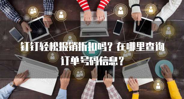 钉钉轻松报销折扣吗?在哪里查询订单号码信息?