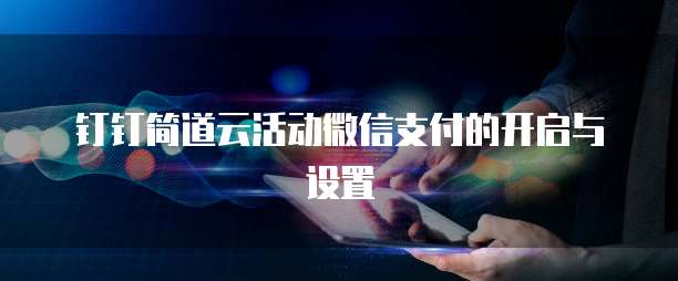 钉钉简道云活动微信支付的开启与设置