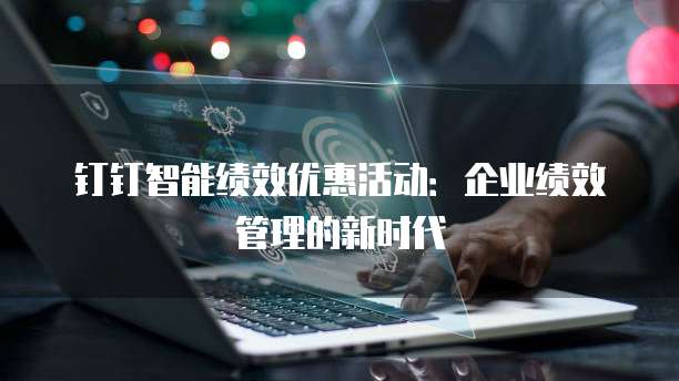 钉钉智能绩效优惠活动：企业绩效管理的新时代