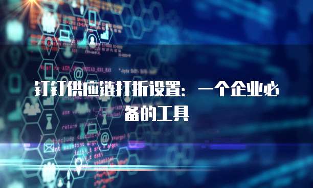 钉钉供应链打折设置:一个企业必备的工具