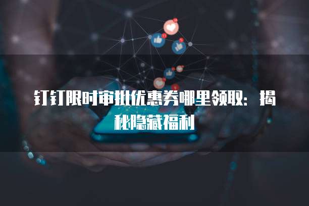 钉钉限时审批优惠券哪里领取：揭秘隐藏福利