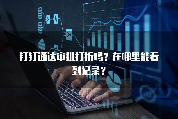 钉钉通达审批打折吗？在哪里能看到记录？