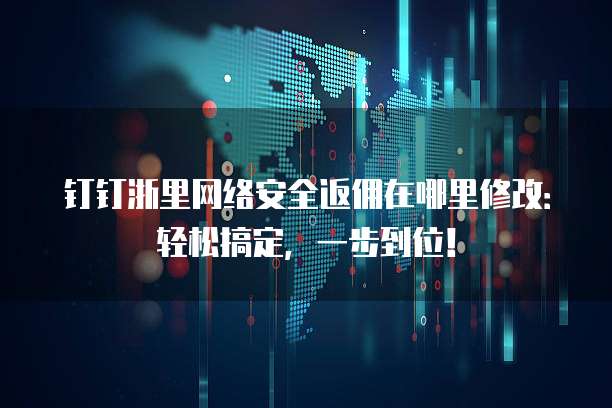 钉钉浙里网络安全返佣在哪里修改:轻松搞定,一步到位!