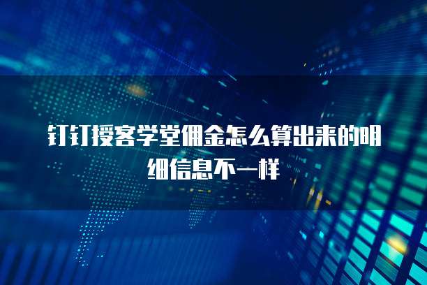 钉钉授客学堂佣金怎么算出来的明细信息不一样