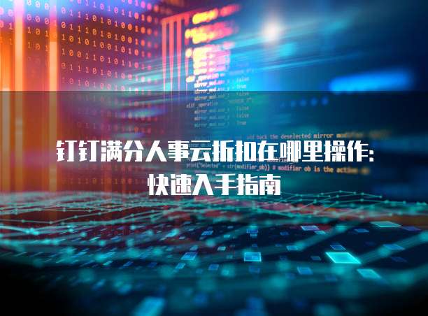 钉钉满分人事云折扣在哪里操作:快速入手指南