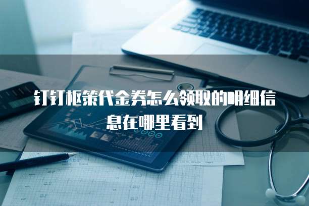 钉钉枢策代金券怎么领取的明细信息在哪里看到