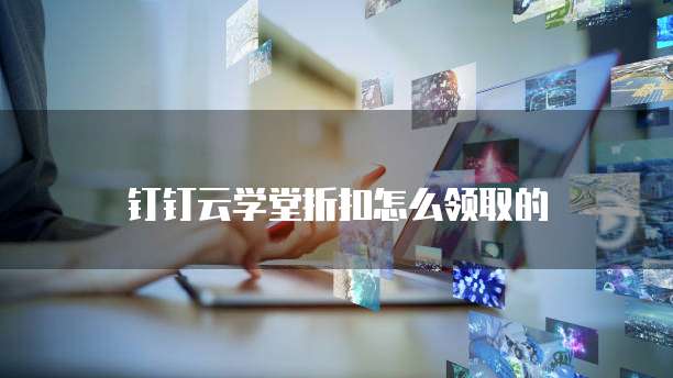 钉钉云学堂折扣怎么领取的