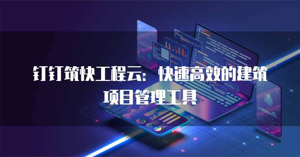钉钉筑快工程云:快速高效的建筑项目管理工具