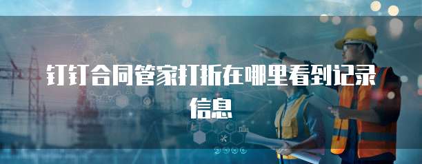 钉钉合同管家打折在哪里看到记录信息