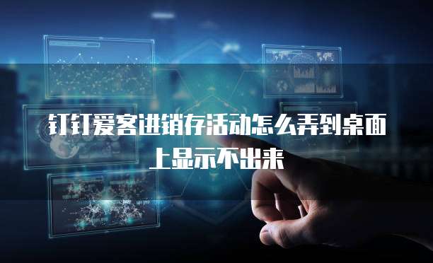 钉钉爱客进销存活动怎么弄到桌面上显示不出来