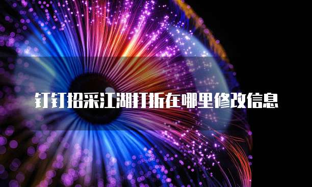 钉钉招采江湖打折在哪里修改信息