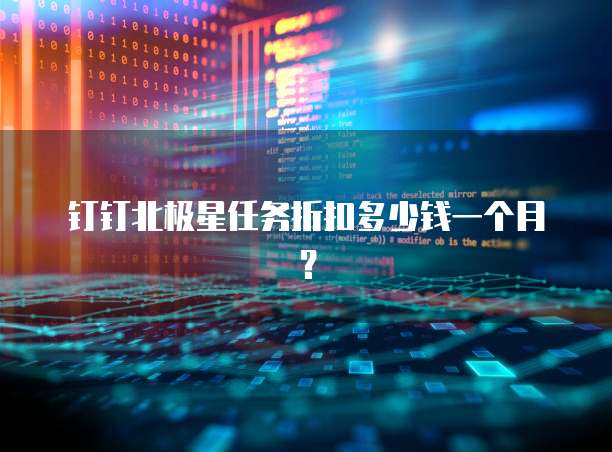 钉钉北极星任务折扣多少钱一个月？