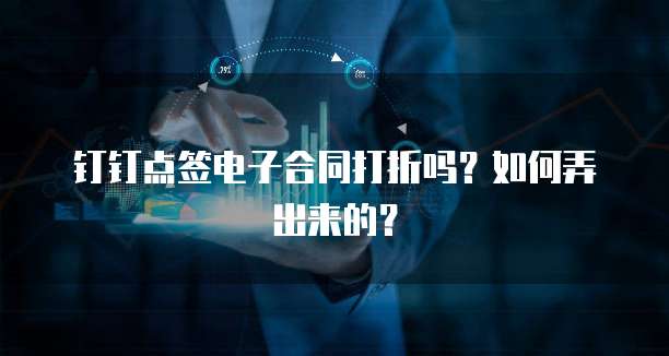 钉钉点签电子合同打折吗?如何弄出来的?