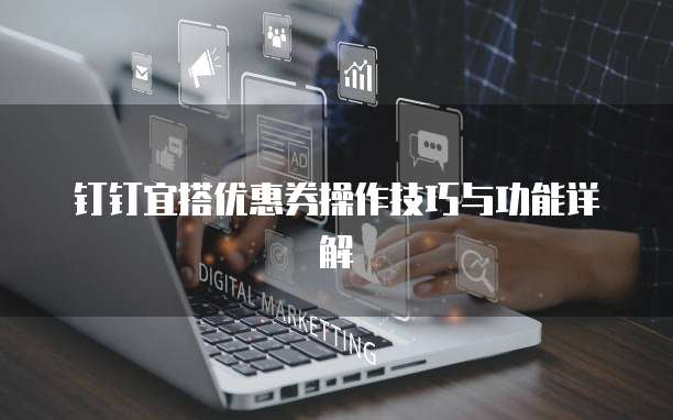 钉钉宜搭优惠券操作技巧与功能详解