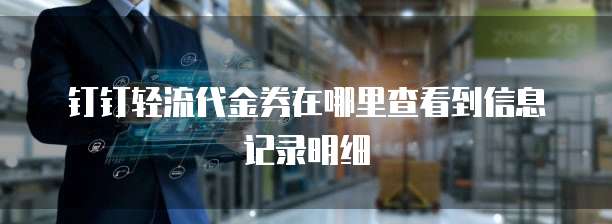 钉钉轻流代金券在哪里查看到信息记录明细