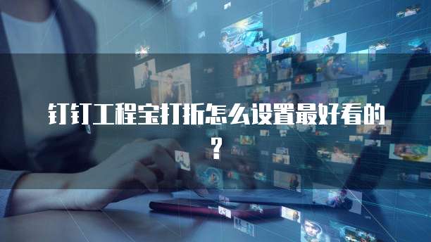 钉钉工程宝打折怎么设置最好看的?