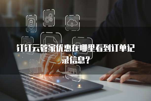 钉钉云管家优惠在哪里看到订单记录信息?