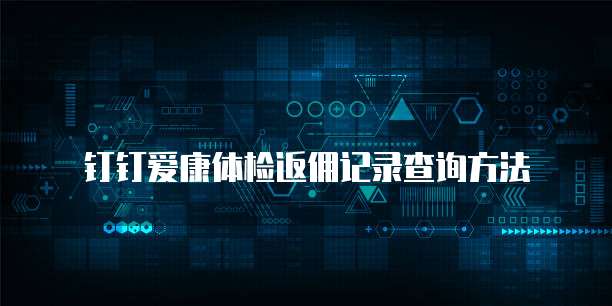 钉钉爱康体检返佣记录查询方法