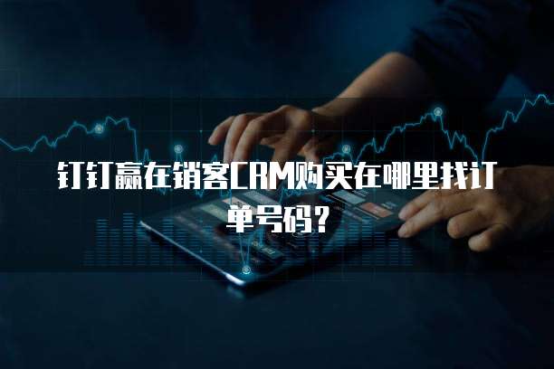 钉钉赢在销客CRM购买在哪里找订单号码?