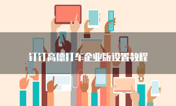 钉钉高德打车企业版设置教程