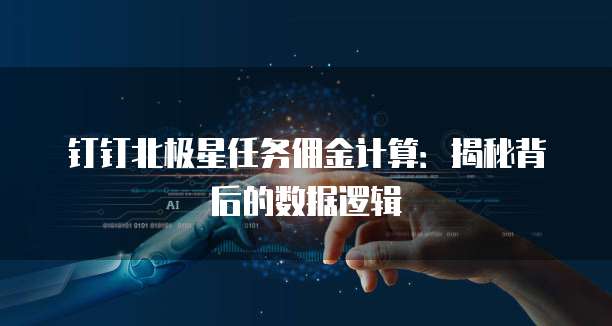 钉钉北极星任务佣金计算:揭秘背后的数据逻辑